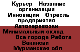 Курьер › Название организации ­ Инновация › Отрасль предприятия ­ Автоперевозки › Минимальный оклад ­ 25 000 - Все города Работа » Вакансии   . Мурманская обл.,Апатиты г.